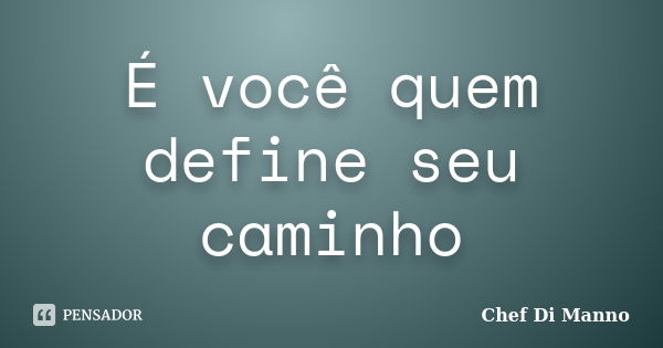 É você quem define seu caminho... Frase de Chef Di Manno.