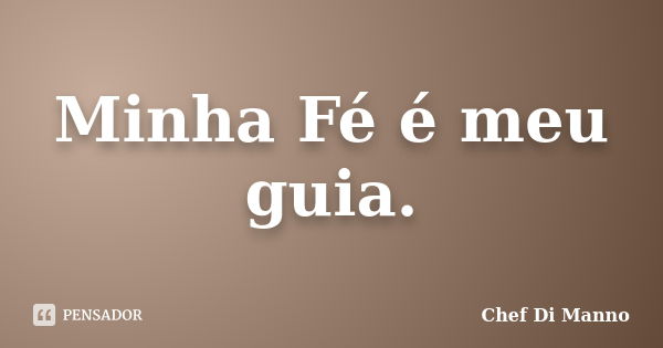 Minha Fé é meu guia.... Frase de Chef Di Manno.