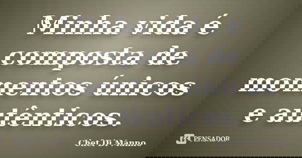 Minha vida é composta de momentos únicos e autênticos.... Frase de Chef Di Manno.