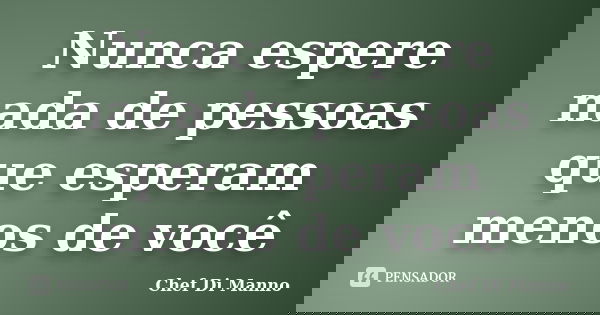 Nunca espere nada de pessoas que esperam menos de você... Frase de Chef Di Manno.