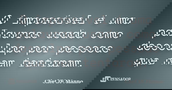O impossível é uma palavras usada como desculpa por pessoas que nem tentaram.... Frase de Chef Di Manno.