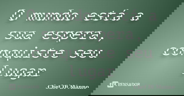 O mundo está a sua espera, conquiste seu lugar... Frase de Chef Di Manno.