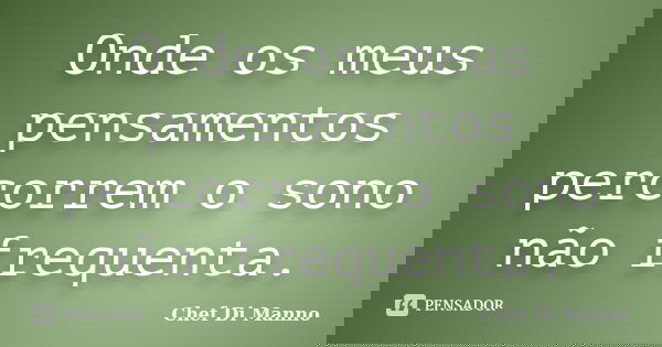 Onde os meus pensamentos percorrem o sono não frequenta.... Frase de Chef Di Manno.