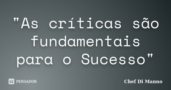 "As críticas são fundamentais para o Sucesso"... Frase de Chef Di Manno.