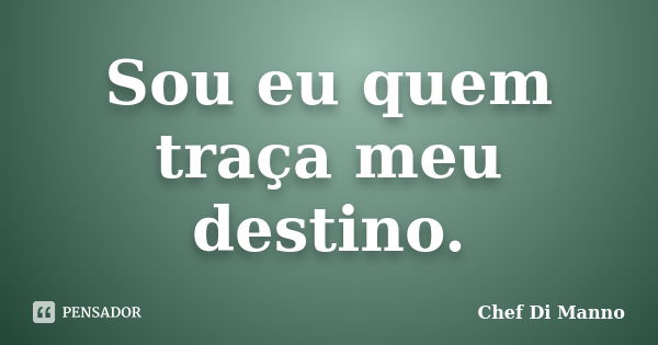 Sou eu quem traça meu destino.... Frase de Chef Di Manno.