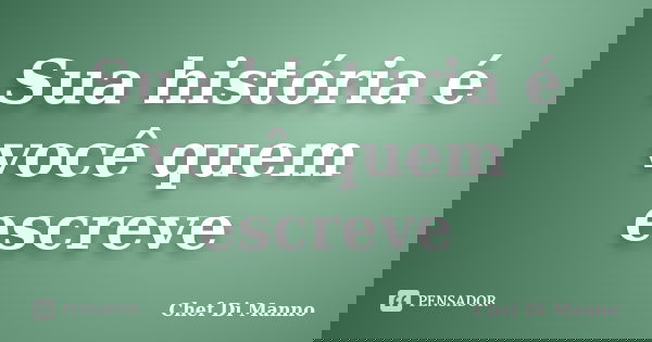 Sua história é você quem escreve... Frase de Chef Di Manno.