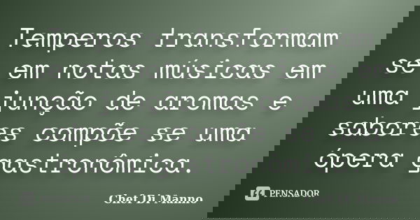 Temperos transformam se em notas músicas em uma junção de aromas e sabores compõe se uma ópera gastronômica.... Frase de Chef Di Manno.