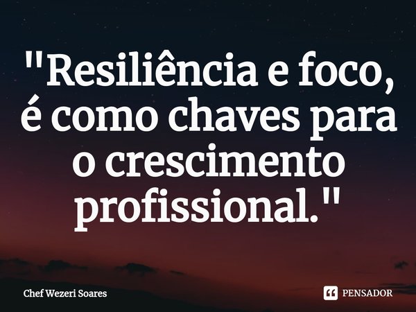 ⁠"Resiliência e foco, é como chaves para o crescimento profissional."... Frase de Chef Wezeri Soares.