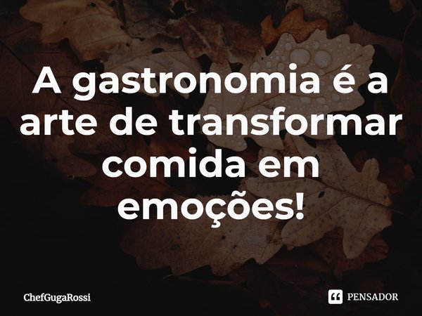 ⁠A gastronomia é a arte de transformar comida em emoções!... Frase de ChefGugaRossi.