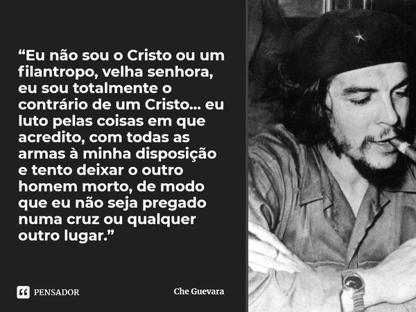 ⁠“Eu não sou o Cristo ou um filantropo, velha senhora, eu sou totalmente o contrário de um Cristo… eu luto pelas coisas em que acredito, com todas as armas à mi... Frase de Che Guevara.