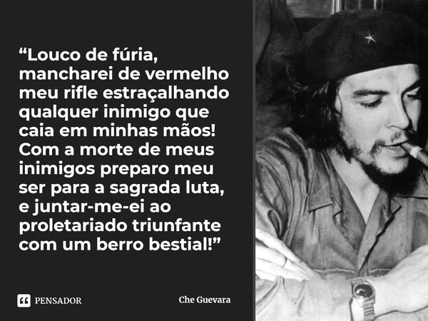 ⁠“Louco de fúria, mancharei de vermelho meu rifle estraçalhando qualquer inimigo que caia em minhas mãos! Com a morte de meus inimigos preparo meu ser para a sa... Frase de Che Guevara.