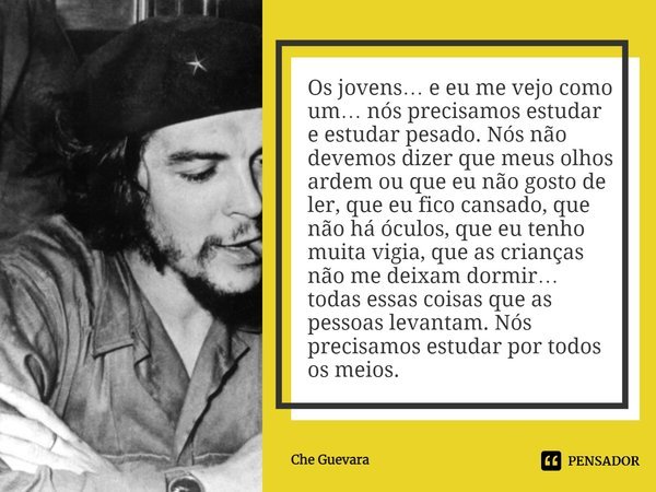 Os jovens… e eu me vejo como um… nós precisamos estudar e estudar pesado. Nós não devemos dizer que meus olhos ardem ou que eu não gosto de ler, que eu fico can... Frase de Che Guevara.