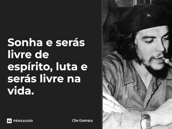 Sonha e serás livre de espírito... luta e serás livre na vida.... Frase de Che Guevara.