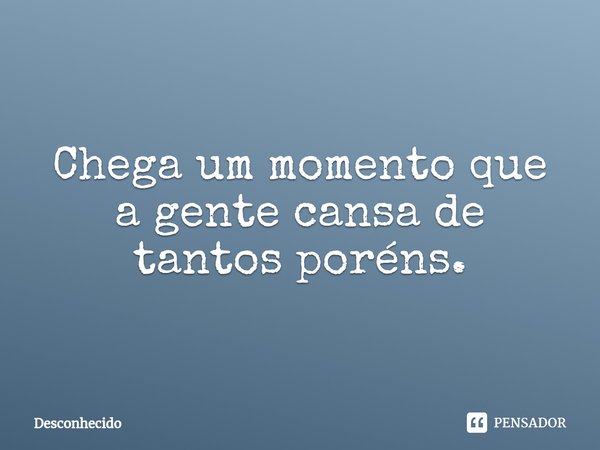 ⁠Chega um momento que a gente cansa de tantos poréns.