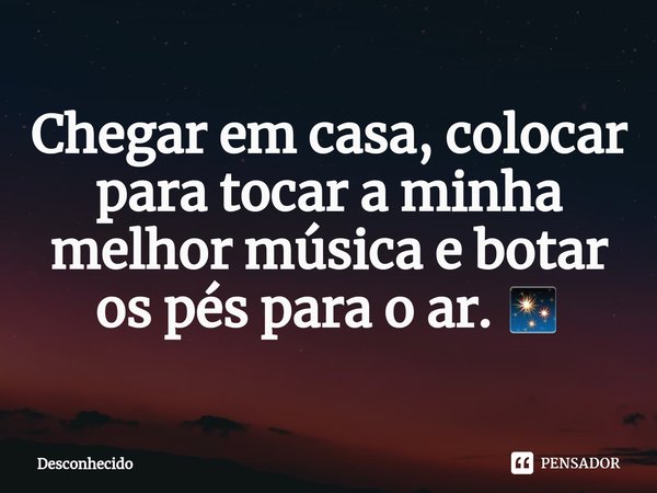 ⁠Chegar em casa, colocar para tocar a minha melhor música e botar os pés para o ar. ✨