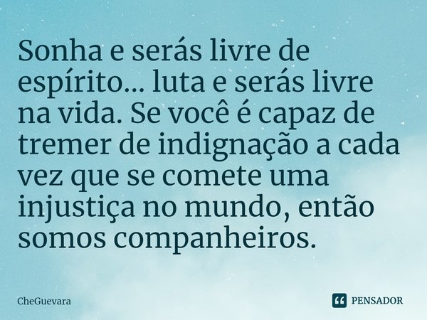 ⁠Sonha e serás livre de espírito... luta e serás livre na vida. Se você é capaz de tremer de indignação a cada vez que se comete uma injustiça no mundo, então s... Frase de CheGuevara.