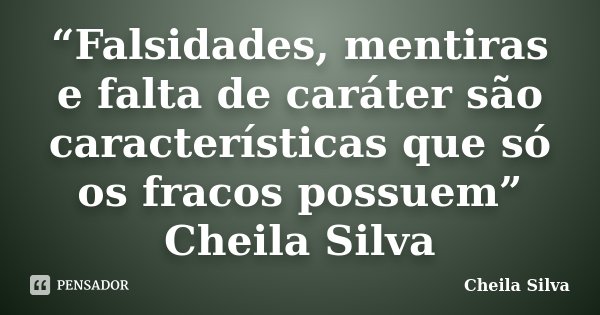 “Falsidades, mentiras e falta de caráter são características que só os fracos possuem” Cheila Silva‬... Frase de Cheila Silva.