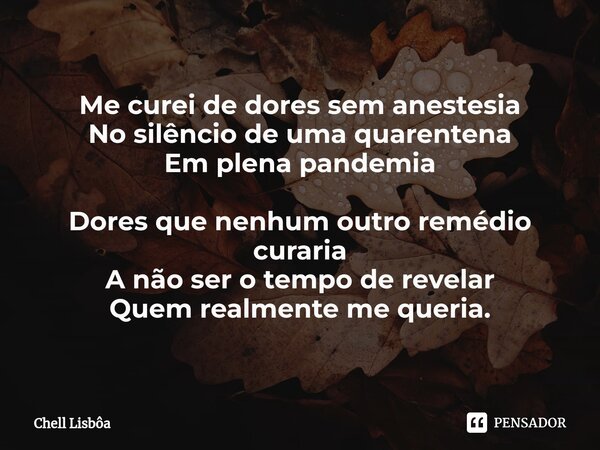 ⁠Me curei de dores sem anestesia No silêncio de uma quarentena Em plena pandemia Dores que nenhum outro remédio curaria A não ser o tempo de revelar Quem realme... Frase de Chell Lisbôa.