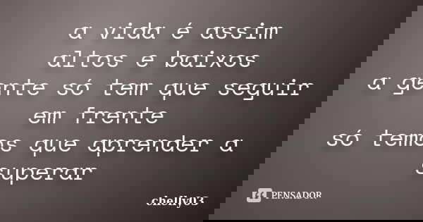 a vida é assim altos e baixos a gente só tem que seguir em frente só temos que aprender a superar... Frase de chelly03.