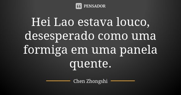Hei Lao estava louco, desesperado como uma formiga em uma panela quente.... Frase de Chen Zhongshi.