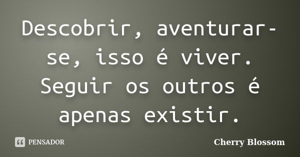 Descobrir, aventurar-se, isso é viver. Seguir os outros é apenas existir.... Frase de Cherry Blossom.