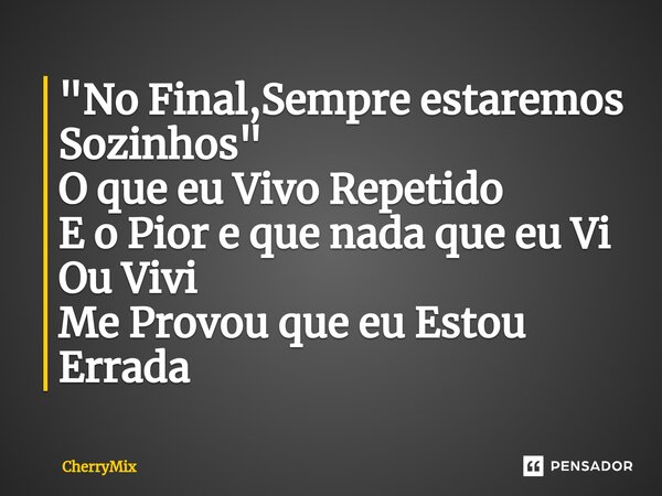 ⁠"No Final,Sempre estaremos Sozinhos" O que eu Vivo Repetido E o Pior e que nada que eu Vi Ou Vivi Me Provou que eu Estou Errada... Frase de CherryMix.