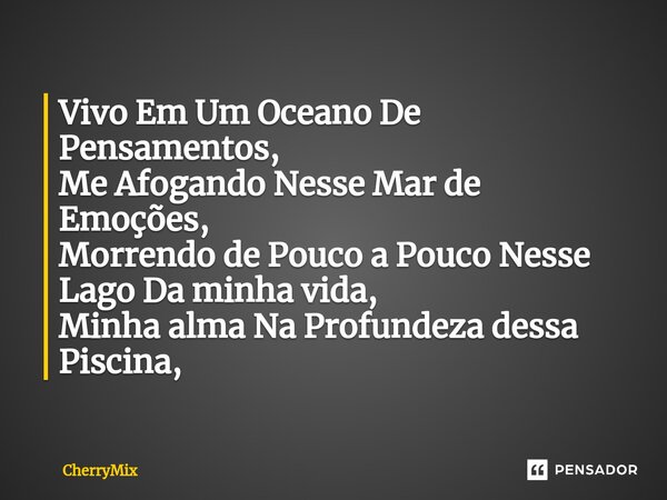 ⁠Vivo Em Um Oceano De Pensamentos, Me Afogando Nesse Mar de Emoções, Morrendo de Pouco a Pouco Nesse Lago Da minha vida, Minha alma Na Profundeza dessa Piscina,... Frase de CherryMix.