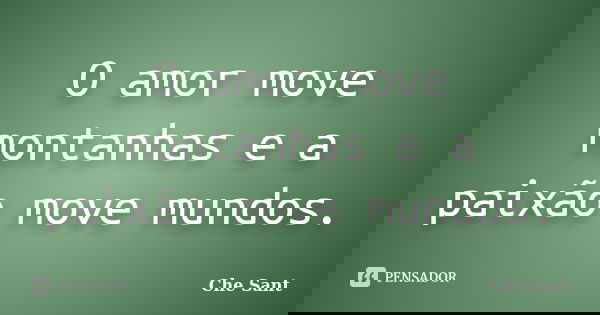 O amor move montanhas e a paixão move mundos.... Frase de Che Sant.