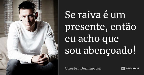 Se raiva é um presente, então eu acho que sou abençoado!... Frase de Chester Bennington.