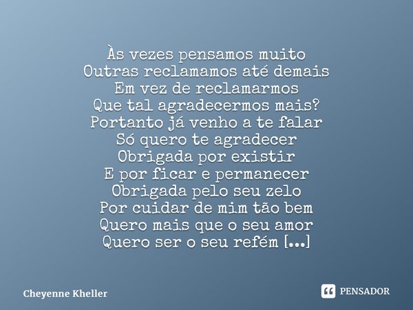 ⁠Às vezes pensamos muito Outras reclamamos até demais Em vez de reclamarmos Que tal agradecermos mais? Portanto já venho a te falar Só quero te agradecer Obriga... Frase de Cheyenne Kheller.