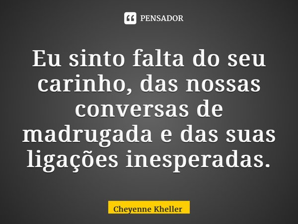 ⁠Eu sinto falta do seu carinho, das nossas conversas de madrugada e das suas ligações inesperadas.... Frase de Cheyenne Kheller.