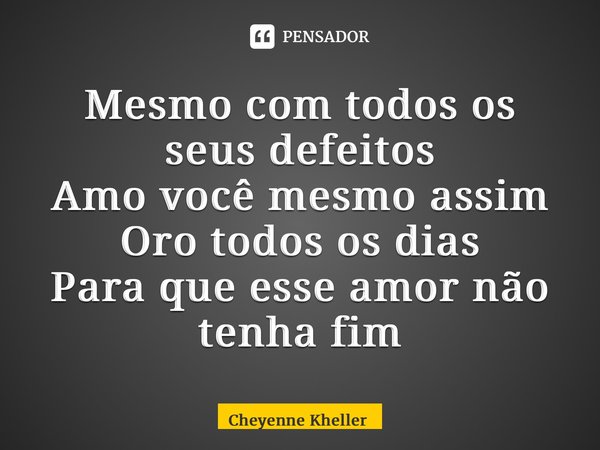 ⁠Mesmo com todos os seus defeitos Amo você mesmo assim Oro todos os dias Para que esse amor não tenha fim... Frase de Cheyenne Kheller.