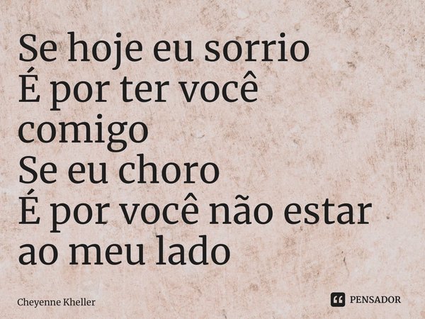 Se hoje eu sorrio É por ter você comigo Se eu choro É por você não estar ao meu lado⁠... Frase de Cheyenne Kheller.