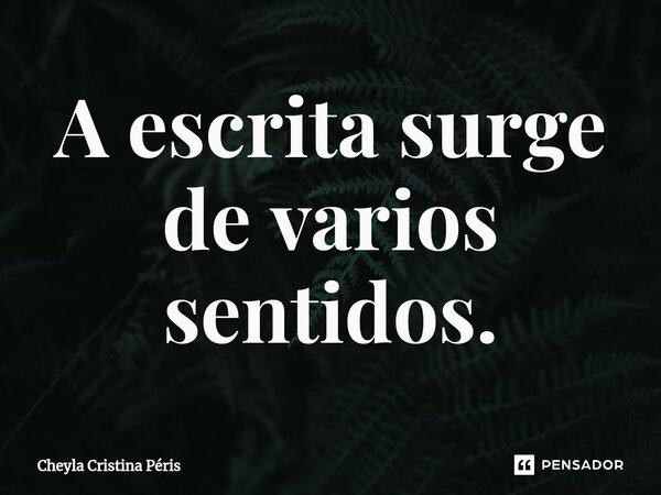 ⁠A escrita surge de varios sentidos.... Frase de Cheyla Cristina Péris.