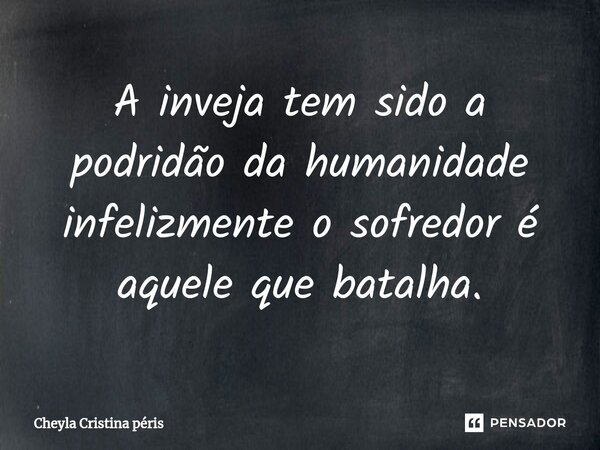 ⁠A inveja tem sido a podridão da humanidade infelizmente o sofredor é aquele que batalha.... Frase de Cheyla Cristina Péris.