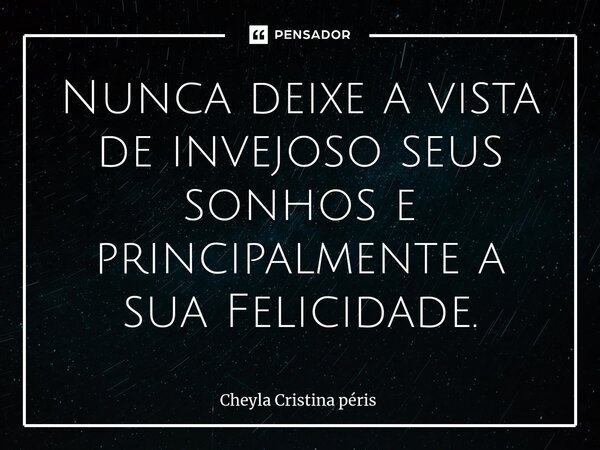 ⁠Nunca deixe a vista de invejoso seus sonhos e principalmente a sua Felicidade.... Frase de Cheyla Cristina Péris.