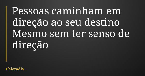 Pessoas caminham em direção ao seu destino Mesmo sem ter senso de direção... Frase de Chiaradia.