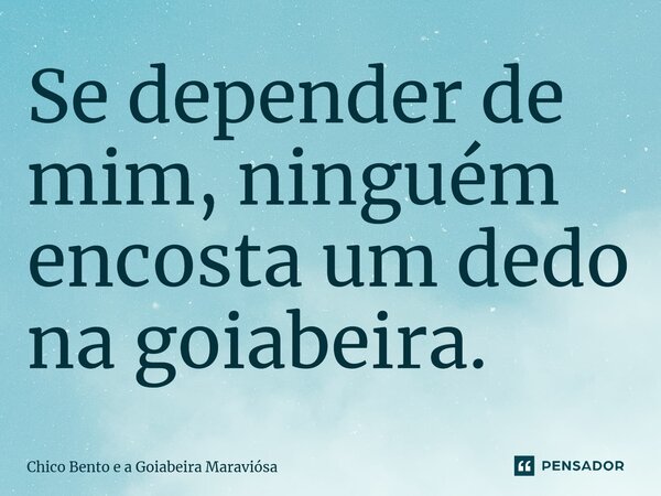 ⁠Se depender de mim, ninguém encosta um dedo na goiabeira.... Frase de Chico Bento e a Goiabeira Maraviósa.