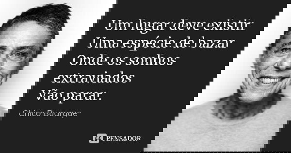 Um lugar deve existir Uma espécie de bazar Onde os sonhos extraviados Vão parar.... Frase de Chico Buarque.