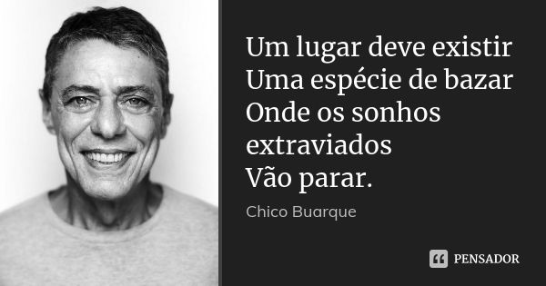 Um lugar deve existir Uma espécie de bazar Onde os sonhos extraviados Vão parar.... Frase de Chico Buarque.