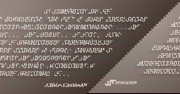 O COMÉRCIO DA FÉ A BURGUESIA “DA FÉ” E SUAS IDEOLOGIAS MÍSTICO-RELIGIOSAS DENOMINADAS: ...DE DEUS,... DE JESUS... E ETC., VIA: NOVOS E GRANDIOSOS TABERNÁCULOS E... Frase de Chico Carlos49.