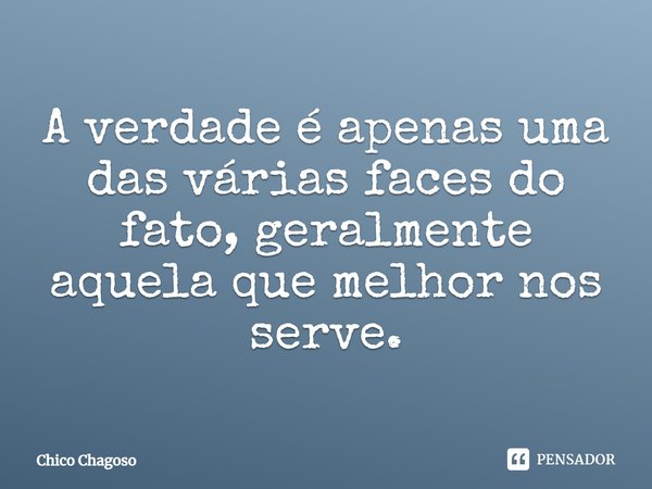 ⁠A verdade é apenas uma das várias faces do fato, geralmente aquela que melhor nos serve.... Frase de Chico Chagoso.