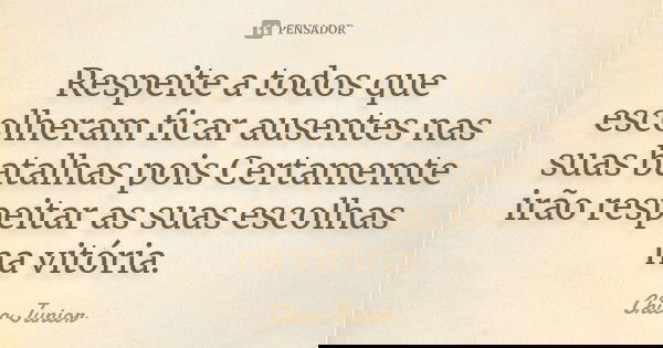 Respeite a todos que escolheram ficar ausentes nas suas batalhas pois Certamemte irão respeitar as suas escolhas na vitória.... Frase de Chico Júnior.