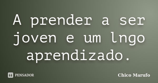 A prender a ser joven e um lngo aprendizado.... Frase de Chico Marufo.