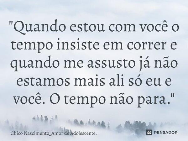 ⁠"Quando estou com você o tempo insiste em correr e quando me assusto já não estamos mais ali só eu e você. O tempo não para."... Frase de Chico Nascimento_Amor de Adolescente..