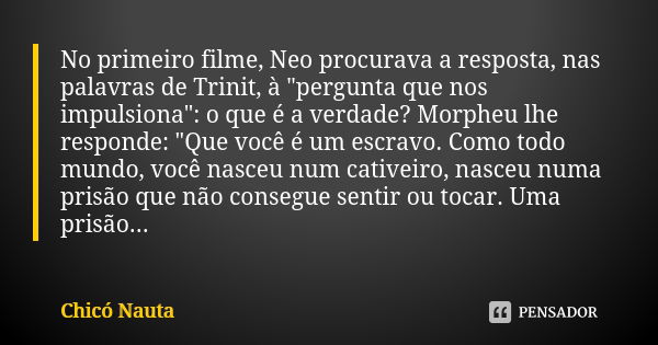 No primeiro filme, Neo procurava a resposta, nas palavras de Trinit, à "pergunta que nos impulsiona": o que é a verdade? Morpheu lhe responde: "Q... Frase de Chicó Nauta.