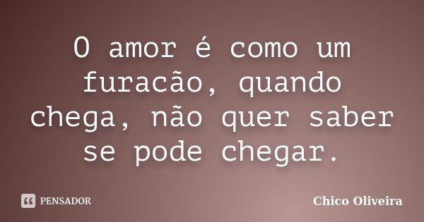 O amor é como um furacão, quando chega, não quer saber se pode chegar.... Frase de Chico Oliveira.