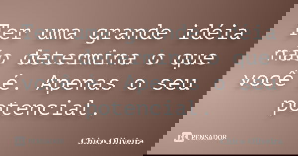 Ter uma grande idéia não determina o que você é. Apenas o seu potencial.... Frase de Chico Oliveira.