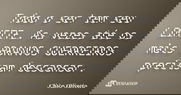 Todo o ser tem seu LIMITE. As vezes até os mais BRAVOS GUERREIROS precisam descansar.... Frase de Chico Oliveira.