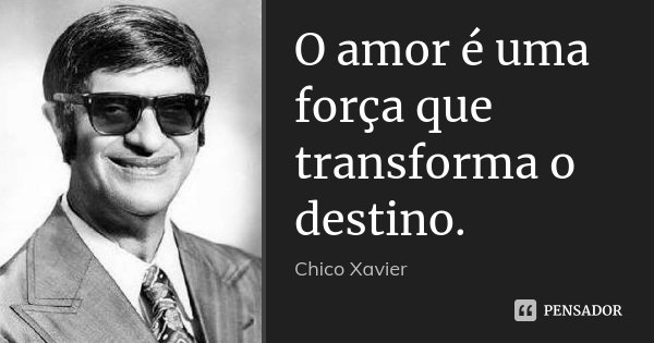 O amor é uma força que transforma o destino.... Frase de Chico Xavier.